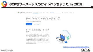 http://gcpug.jp
https://cloud.google.com/serverless/?hl=ja
GCP⥵`Щ`쥹Υää in 2018
 