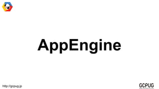 http://gcpug.jp
AppEngine
 