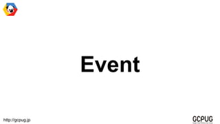 http://gcpug.jp
Event
 