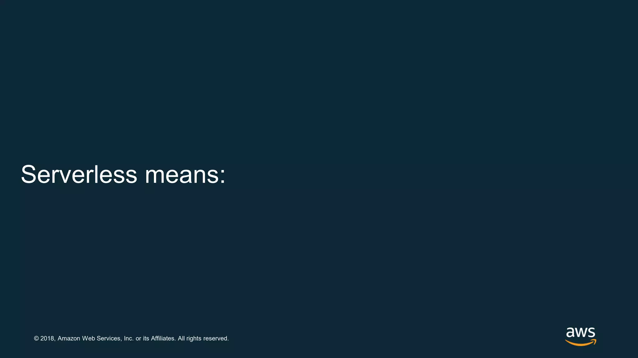 © 2018, Amazon Web Services, Inc. or its Affiliates. All rights reserved. Serverless means: 