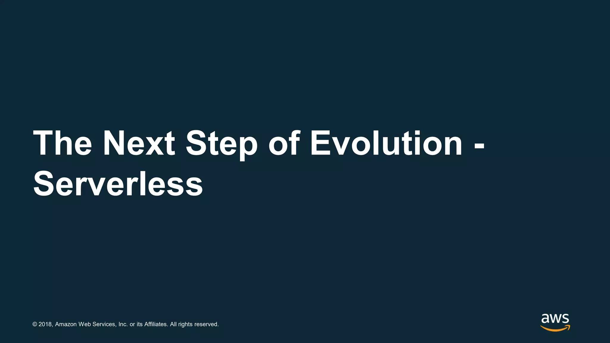 © 2018, Amazon Web Services, Inc. or its Affiliates. All rights reserved. The Next Step of Evolution - Serverless 