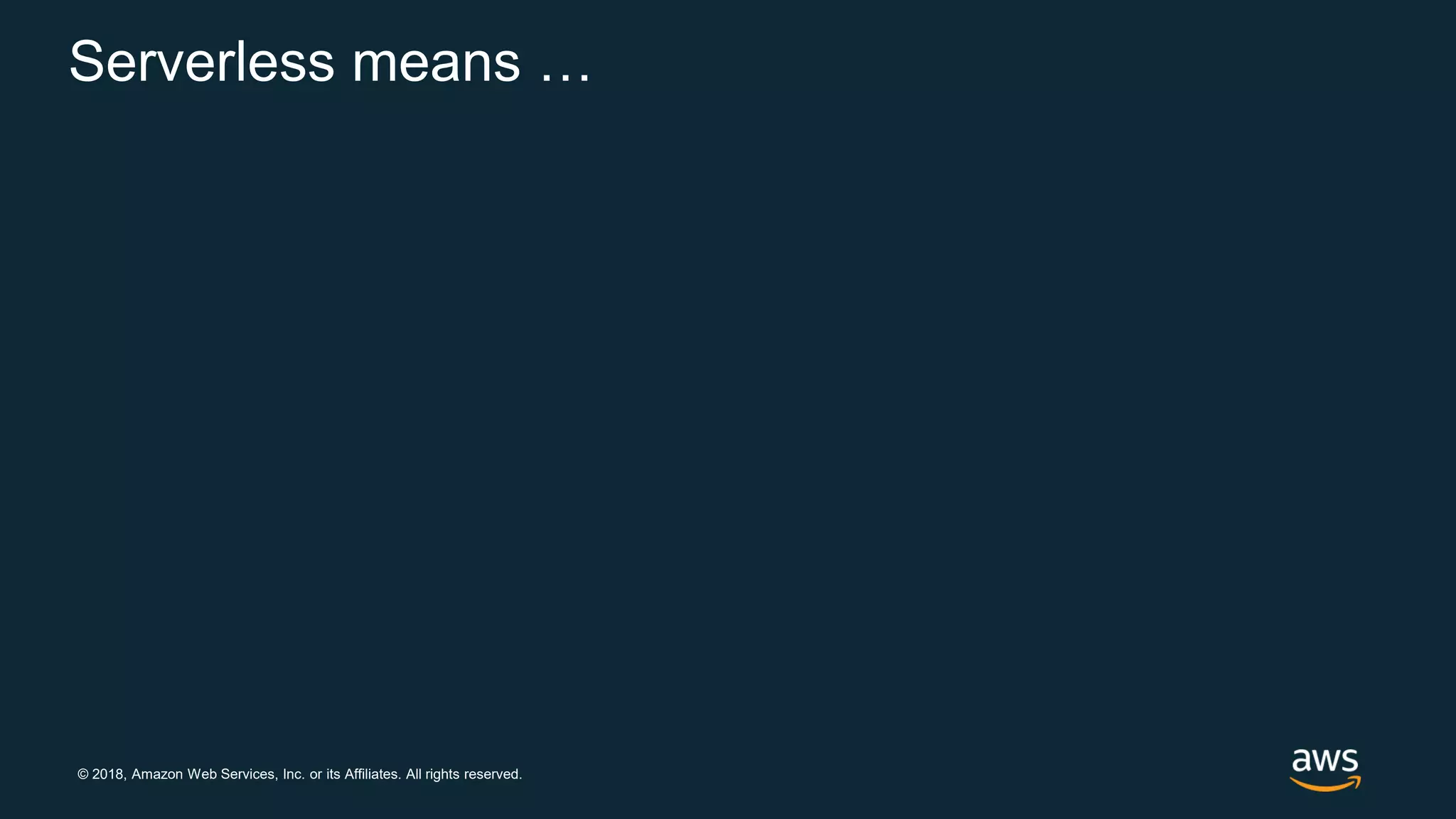 © 2018, Amazon Web Services, Inc. or its Affiliates. All rights reserved. Serverless means … 