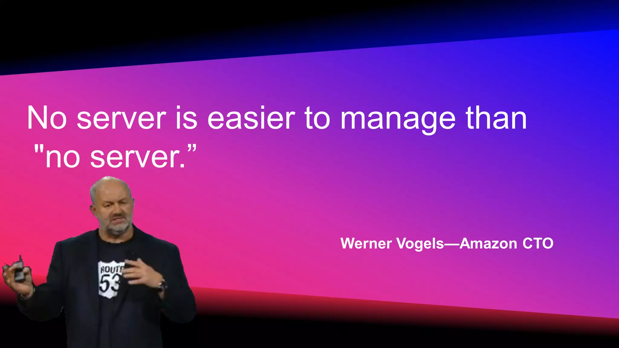No server is easier to manage than "no server.” Werner Vogels—Amazon CTO 