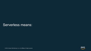© 2018, Amazon Web Services, Inc. or its Affiliates. All rights reserved.
Serverless means:
 