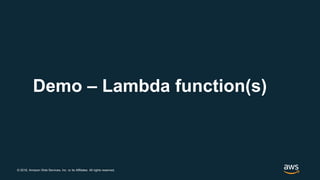 © 2018, Amazon Web Services, Inc. or its Affiliates. All rights reserved.
Demo – Lambda function(s)
 