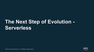 © 2018, Amazon Web Services, Inc. or its Affiliates. All rights reserved.
The Next Step of Evolution -
Serverless
 