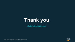 © 2018, Amazon Web Services, Inc. or its Affiliates. All rights reserved.
Thank you
vladsim@amazon.com
 