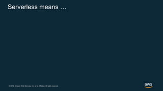 © 2018, Amazon Web Services, Inc. or its Affiliates. All rights reserved.
Serverless means …
 