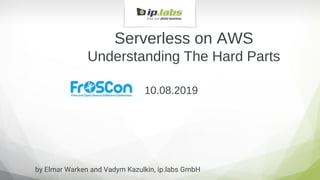 Serverless on AWS
Understanding The Hard Parts
10.08.2019
by Elmar Warken and Vadym Kazulkin, ip.labs GmbH
 