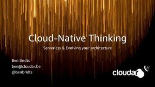 Cloud-Native Thinking
Serverless & Evolving your architecture
Ben Bridts
ben@cloudar.be
@benbridts
 
