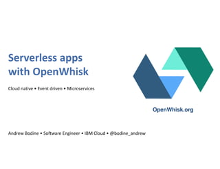 Serverless apps
with OpenWhisk
Cloud native • Event driven • Microservices
Andrew Bodine • Software Engineer • IBM Cloud • @bodine_andrew
OpenWhisk.org
 
