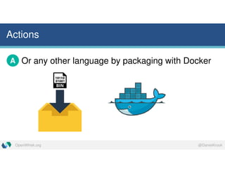 @DanielKrookOpenWhisk.org
Actions
Or any other language by packaging with DockerA
 
