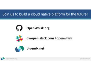 @DanielKrookOpenWhisk.org
Join us to build a cloud native platform for the future!
OpenWhisk.org
dwopen.slack.com #openwhisk
bluemix.net
 