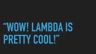 “WOW! LAMBDA IS
PRETTY COOL!”
 