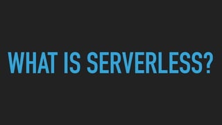 WHAT IS SERVERLESS?
 