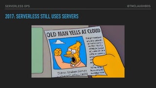 @TMCLAUGHBOSSERVERLESS OPS
2017: SERVERLESS STILL USES SERVERS
 