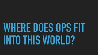 WHERE DOES OPS FIT
INTO THIS WORLD?
 