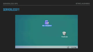 @TMCLAUGHBOSSERVERLESS OPS
SERVERLESS!!!
 