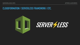 @TMCLAUGHBOSSERVERLESS OPS
CLOUDFORMATION / SERVERLESS FRAMEWORK / ETC.
 