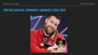 @TMCLAUGHBOSSERVERLESS OPS
TOM MCLAUGHLIN: COMMUNITY ENGINEER CLOUD ZERO
 