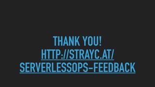 THANK YOU!
HTTP://STRAYC.AT/
SERVERLESSOPS-FEEDBACK
 