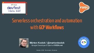 Serverless orchestration and automation
with GCPWorkﬂows
October 2020 - Bucharest, Romania
Márton Kodok / @martonkodok
Google Developer Expert at REEA.net
 