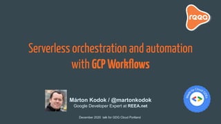 Serverless orchestration and automation
with GCPWorkﬂows
December 2020 talk for GDG Cloud Portland
Márton Kodok / @martonkodok
Google Developer Expert at REEA.net
 