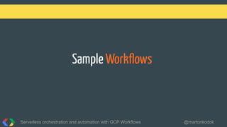 Sample Workﬂows
Serverless orchestration and automation with GCP Workflows @martonkodok
 