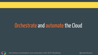 Orchestrate and automate the Cloud
Serverless orchestration and automation with GCP Workflows @martonkodok
 