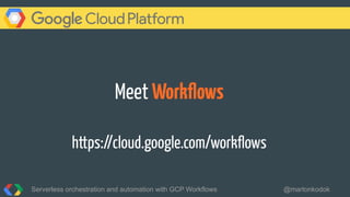 Meet Workﬂows
https://cloud.google.com/workﬂows
Serverless orchestration and automation with GCP Workflows @martonkodok
 