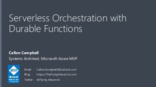 Serverless Orchestration with
Durable Functions
Callon Campbell
Systems Architect, Microsoft Azure MVP
Email: CallonCampbell@Outlook.com
Blog: https://TheFlyingMaverick.com
Twitter: @Flying_Maverick
 