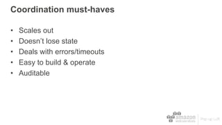 Coordination must-haves
• Scales out
• Doesn’t lose state
• Deals with errors/timeouts
• Easy to build & operate
• Auditable
 