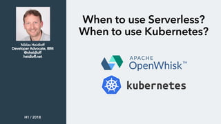 When to use Serverless?
When to use Kubernetes?
Niklas Heidloff
Developer Advocate, IBM
@nheidloff
heidloff.net
H1 / 2018
 