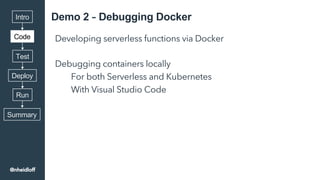 Demo 2 – Debugging Docker
Developing serverless functions via Docker
Debugging containers locally
For both Serverless and ...