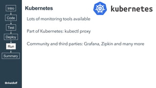 Kubernetes
Lots of monitoring tools available
Part of Kubernetes: kubectl proxy
Community and third parties: Grafana, Zipk...