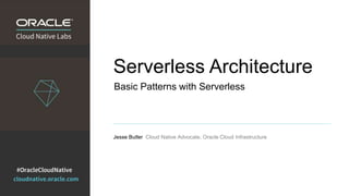 Serverless Architecture
Jesse Butler Cloud Native Advocate, Oracle Cloud Infrastructure
Basic Patterns with Serverless
 