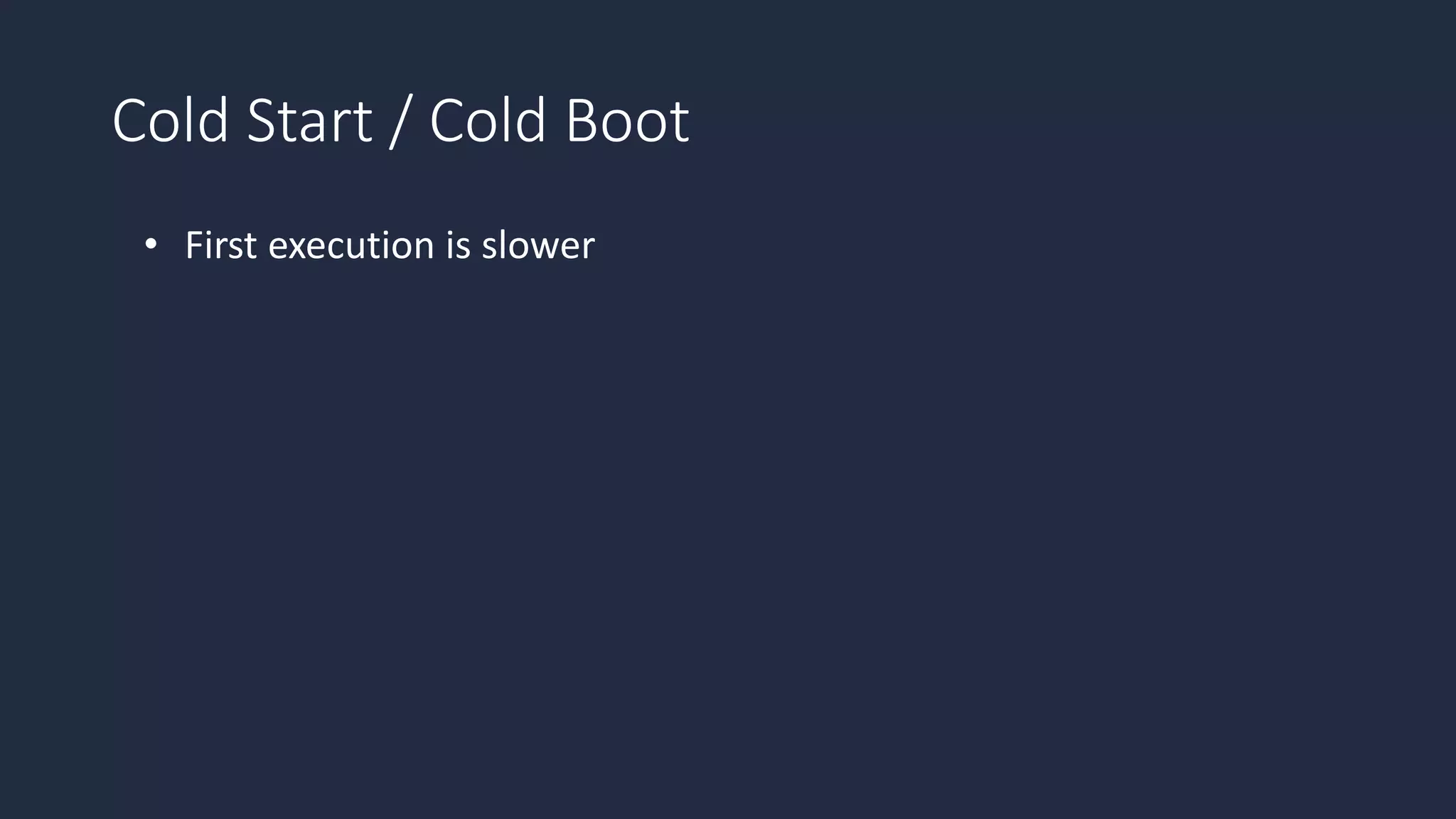 Cold Start / Cold Boot
• First execution is slower
 