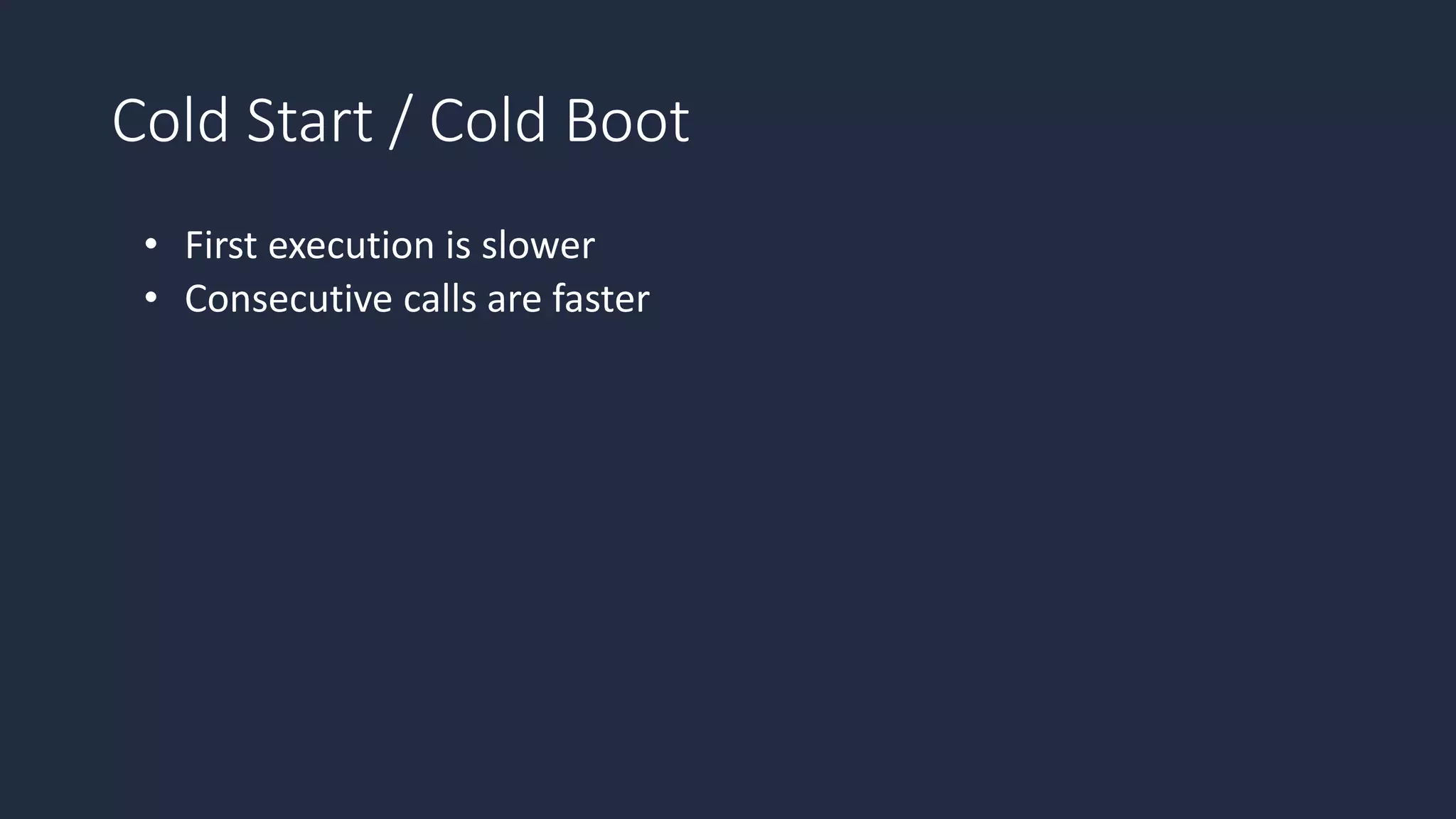 Cold Start / Cold Boot
• First execution is slower
• Consecutive calls are faster
 