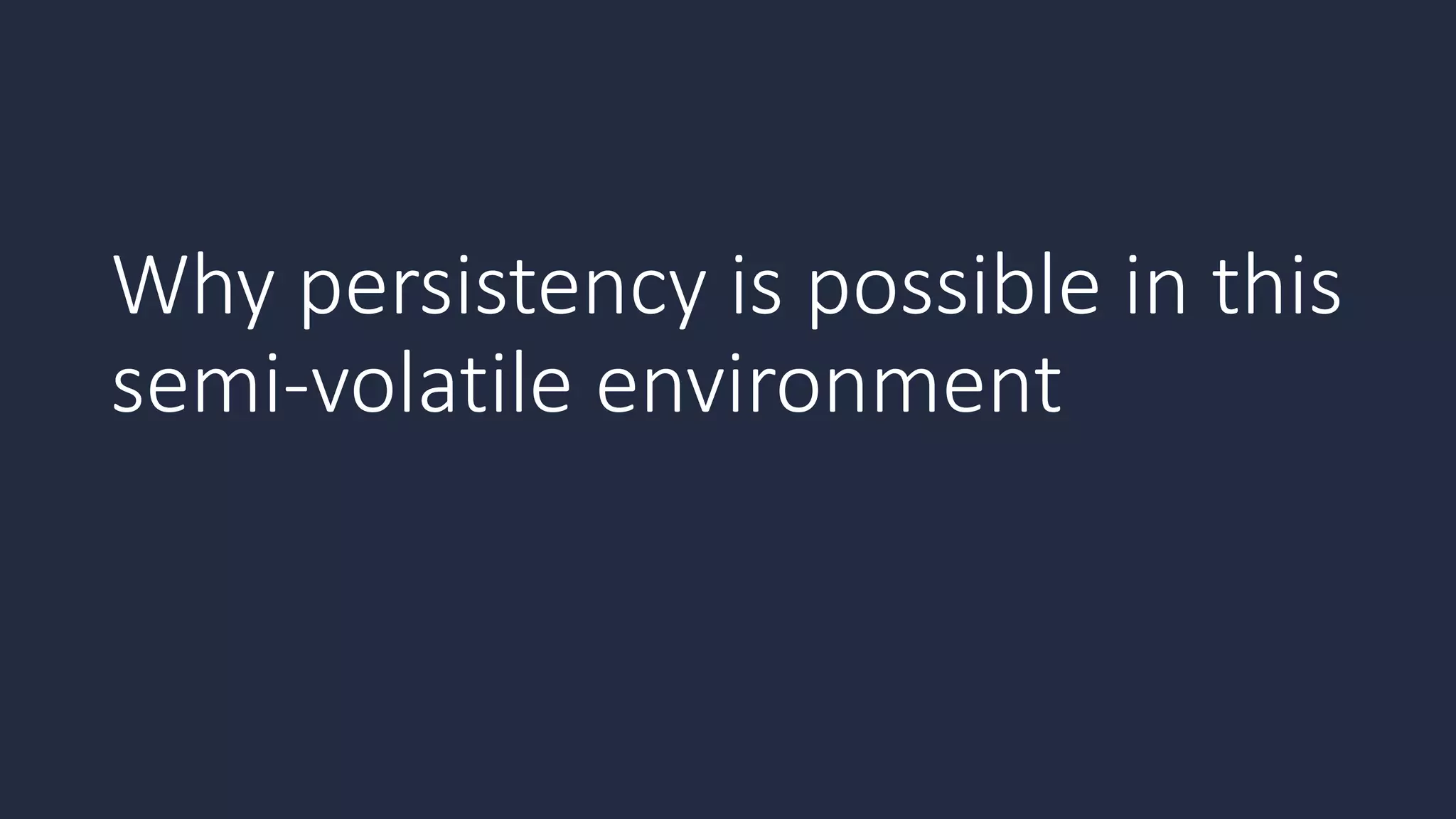 Why persistency is possible in this
semi-volatile environment
 