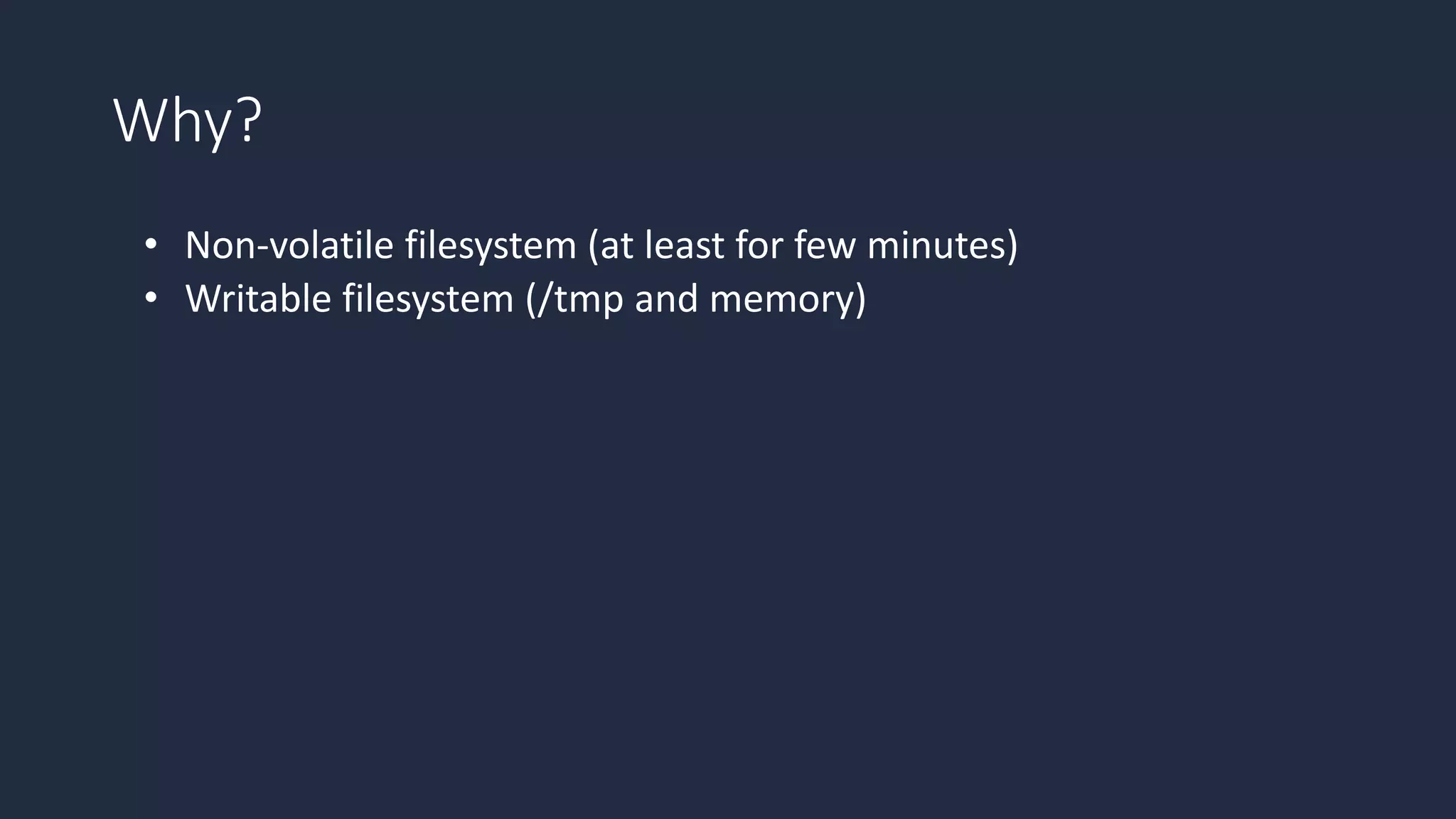 Why?
• Non-volatile filesystem (at least for few minutes)
• Writable filesystem (/tmp and memory)
 