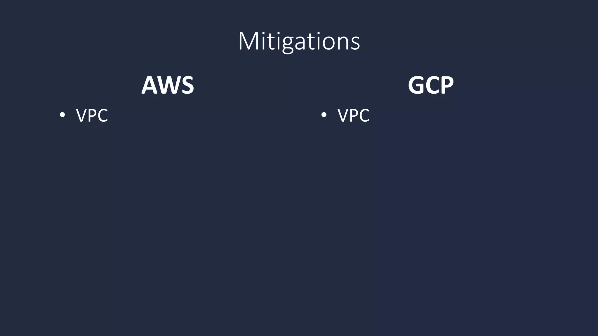 • VPC • VPC
AWS GCP
Mitigations
 
