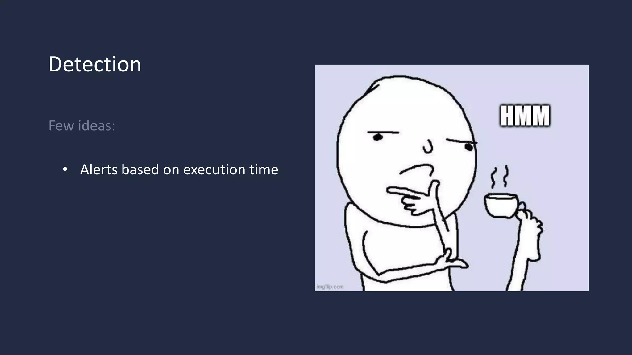 Detection
Few ideas:
• Alerts based on execution time
 