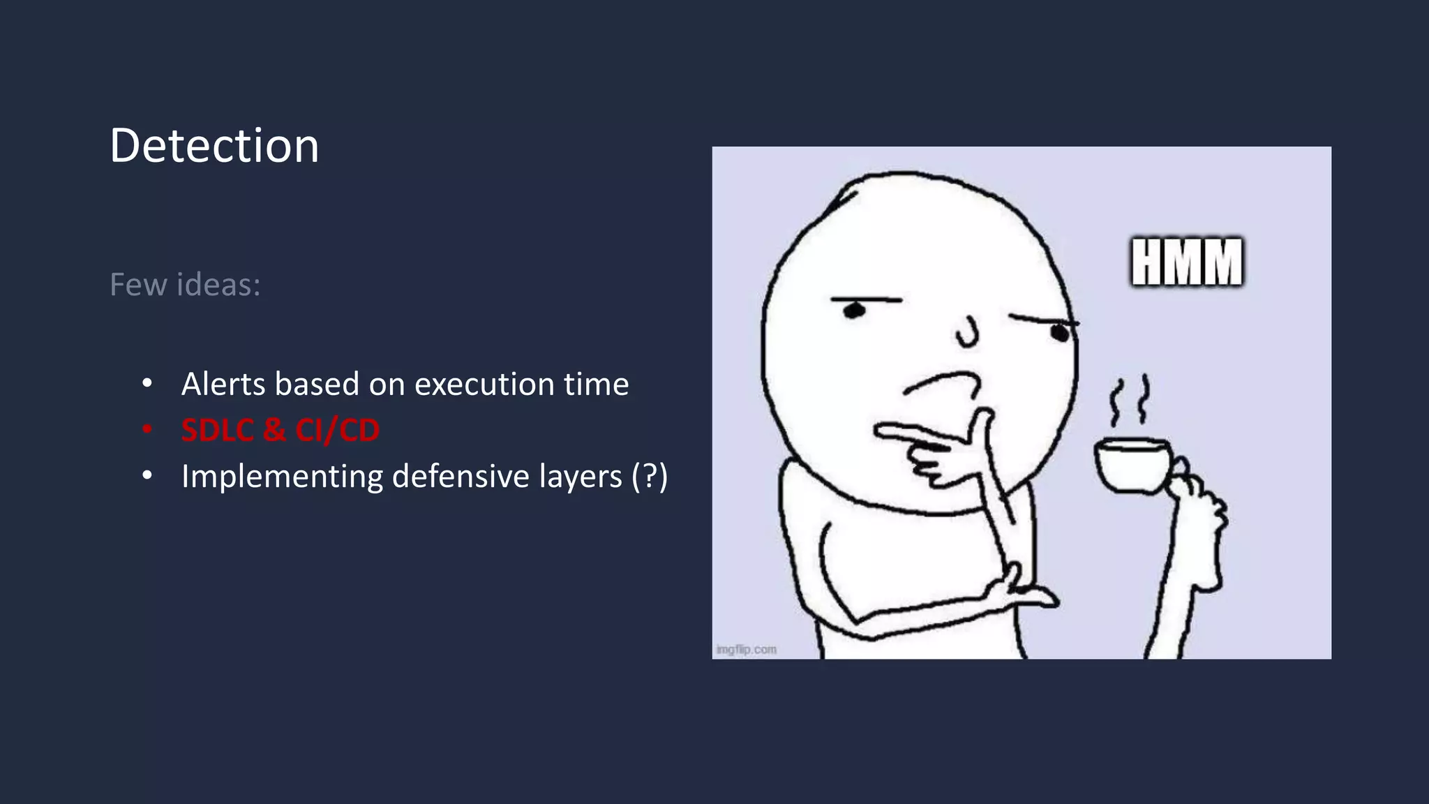 Detection
Few ideas:
• Alerts based on execution time
• SDLC & CI/CD
• Implementing defensive layers (?)
 