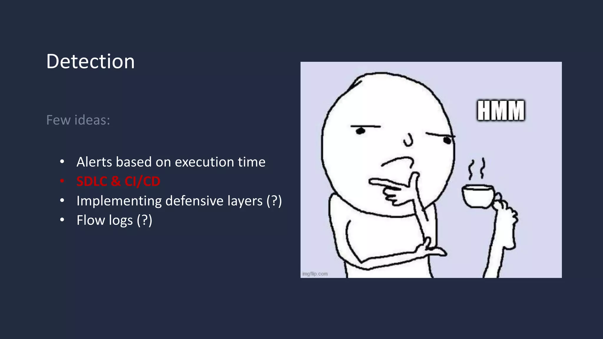 Detection
Few ideas:
• Alerts based on execution time
• SDLC & CI/CD
• Implementing defensive layers (?)
• Flow logs (?)
 