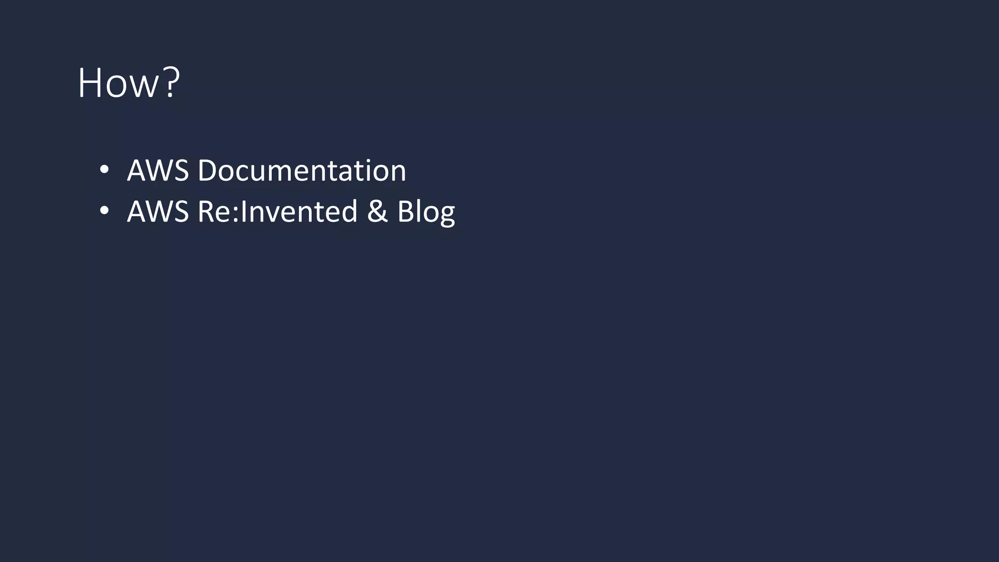 How?
• AWS Documentation
• AWS Re:Invented & Blog
 