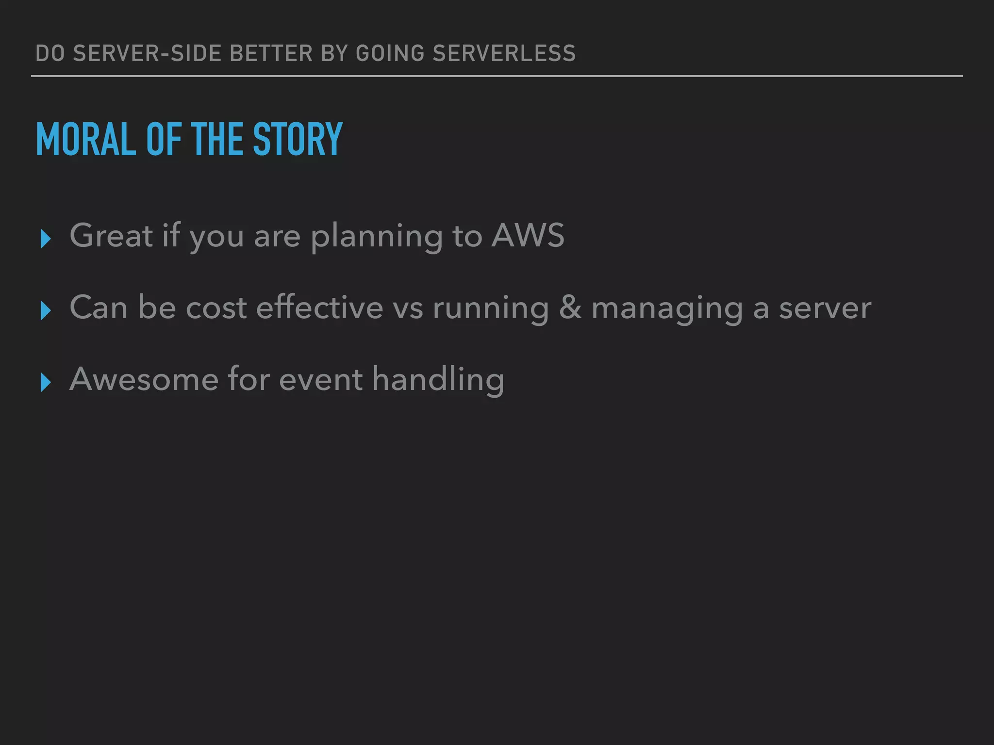 DO SERVER-SIDE BETTER BY GOING SERVERLESS
MORAL OF THE STORY
▸ Great if you are planning to AWS
▸ Can be cost effective vs running & managing a server
▸ Awesome for event handling
 