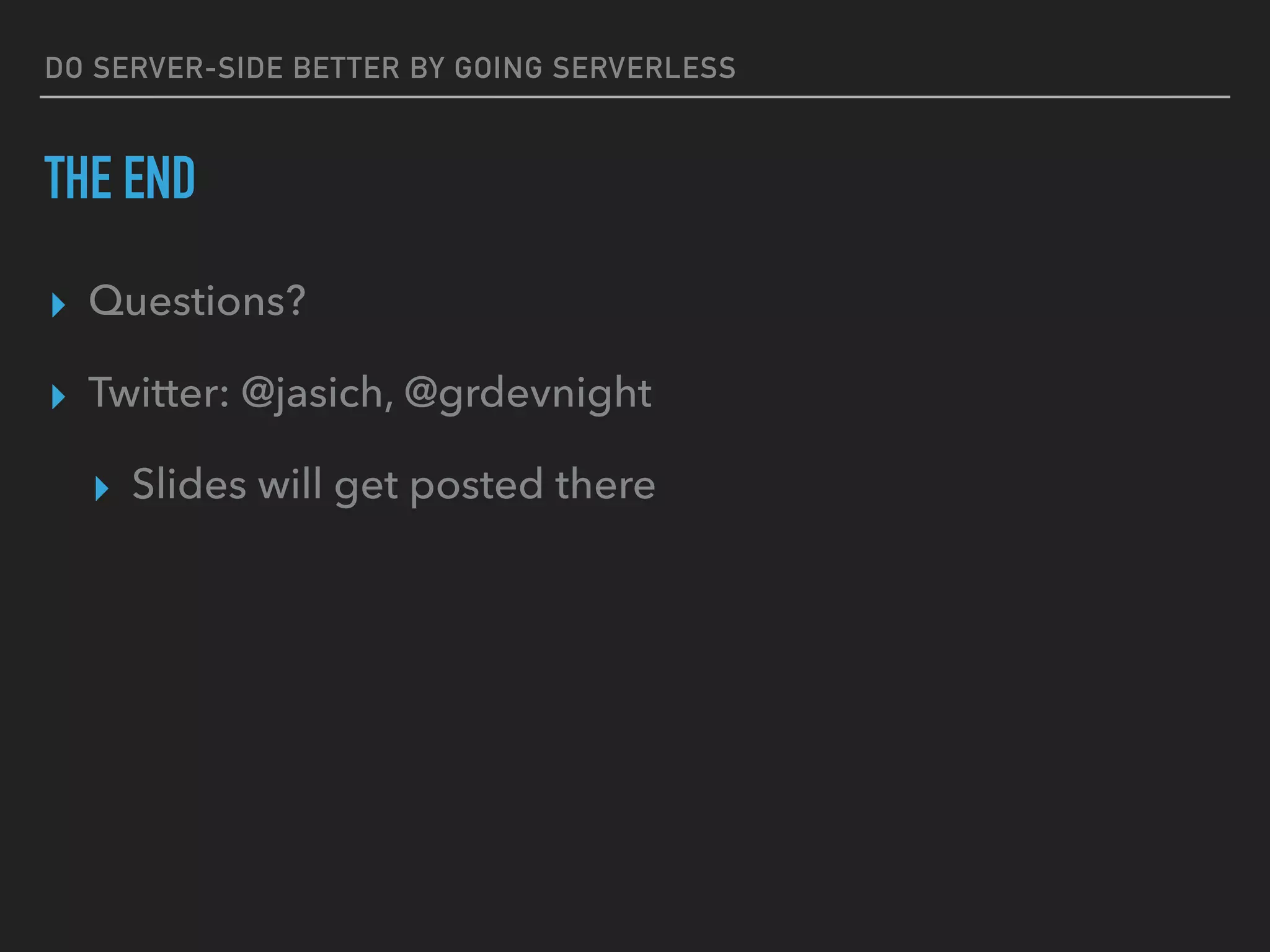 DO SERVER-SIDE BETTER BY GOING SERVERLESS
THE END
▸ Questions?
▸ Twitter: @jasich, @grdevnight
▸ Slides will get posted there
 