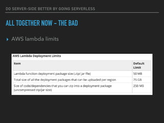 DO SERVER-SIDE BETTER BY GOING SERVERLESS
ALL TOGETHER NOW - THE BAD
▸ AWS lambda limits
 
