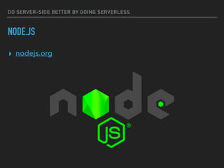 DO SERVER-SIDE BETTER BY GOING SERVERLESS
NODE.JS
▸ nodejs.org
 