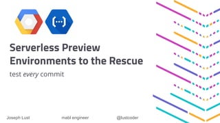 Serverless Preview
Environments to the Rescue
test every commit
Joseph Lust mabl engineer @lustcoder
 